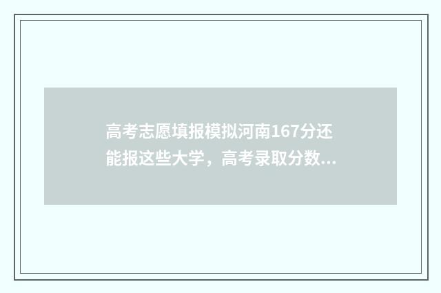 高考志愿填报模拟河南167分还能报这些大学,高考录取分数线查询 高考志愿填报模拟填报系统