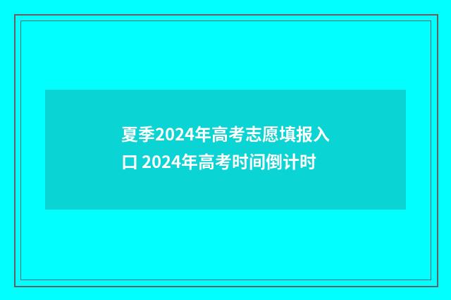 夏季2024年高考志愿填报入口 2024年高考时间倒计时