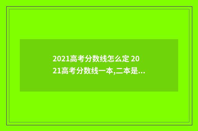 2021高考分数线怎么定 2021高考分数线一本,二本是什么意思