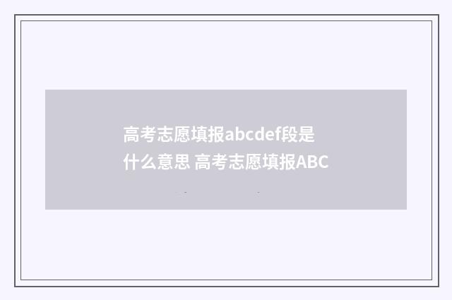高考志愿填报abcdef段是什么意思 高考志愿填报ABC