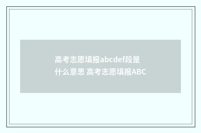 高考志愿填报abcdef段是什么意思 高考志愿填报ABC