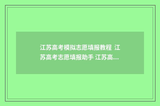 江苏高考模拟志愿填报教程 江苏高考志愿填报助手 江苏高考模拟志愿填报流程图