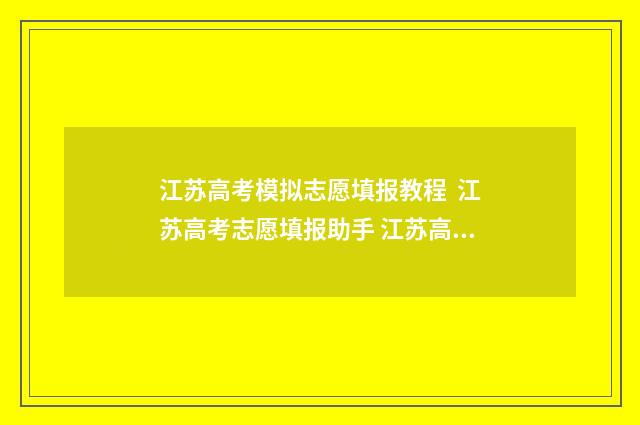江苏高考模拟志愿填报教程 江苏高考志愿填报助手 江苏高考模拟志愿填报流程图
