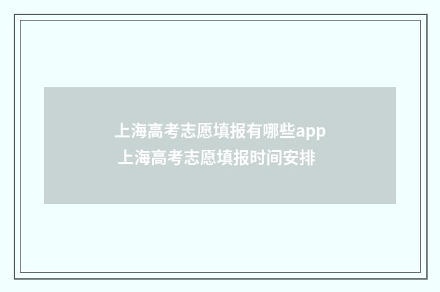 上海高考志愿填报有哪些app 上海高考志愿填报时间安排