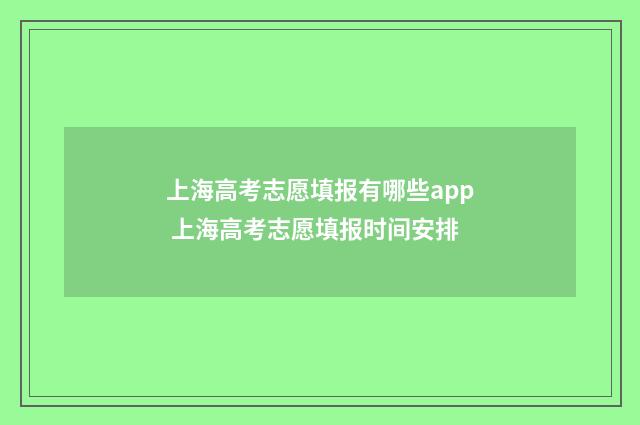 上海高考志愿填报有哪些app 上海高考志愿填报时间安排