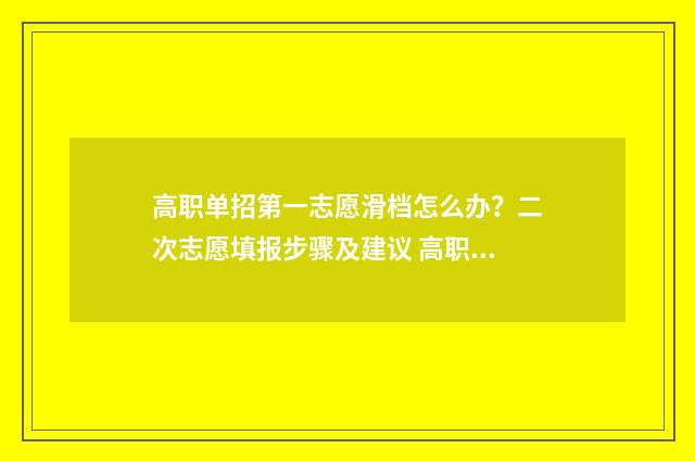 高职单招第一志愿滑档怎么办？二次志愿填报步骤及建议 高职单招第一志愿和第二志愿有什么区别