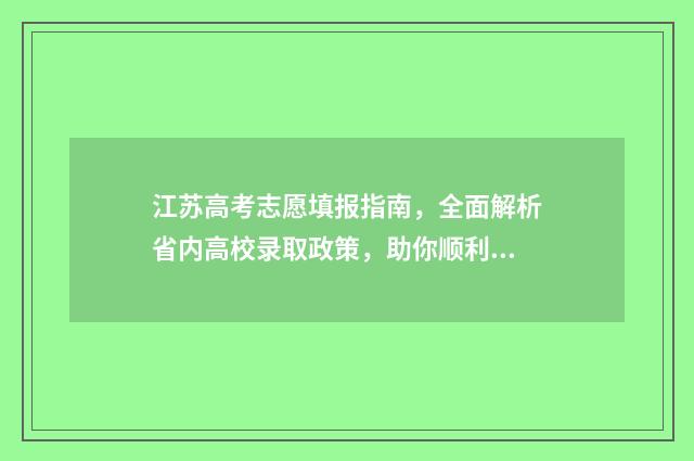 江苏高考志愿填报指南，全面解析省内高校录取政策，助你顺利冲刺梦想院校！ 江苏高考志愿填报规则讲解