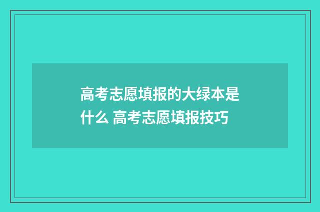 高考志愿填报的大绿本是什么 高考志愿填报技巧