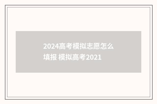 2024高考模拟志愿怎么填报 模拟高考2021