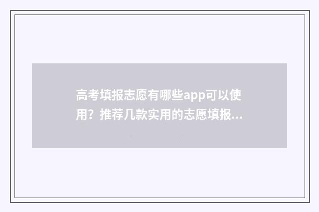 高考填报志愿有哪些app可以使用？推荐几款实用的志愿填报app 高考填报志愿有几轮