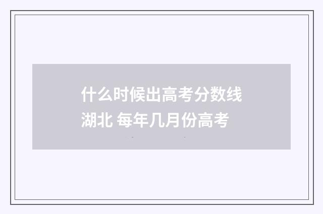 什么时候出高考分数线湖北 每年几月份高考