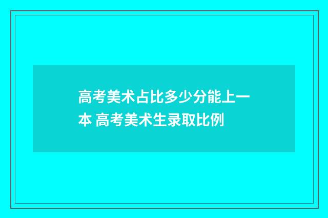 高考美术占比多少分能上一本 高考美术生录取比例