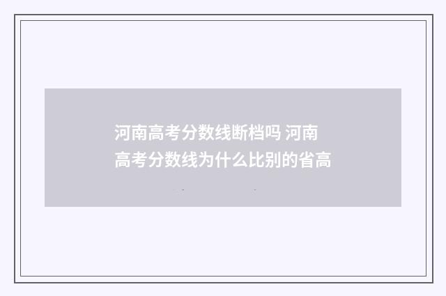 河南高考分数线断档吗 河南高考分数线为什么比别的省高
