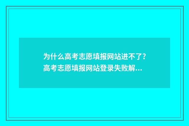 为什么高考志愿填报网站进不了？高考志愿填报网站登录失败解决办法 为什么高考志愿档案一直没有更新