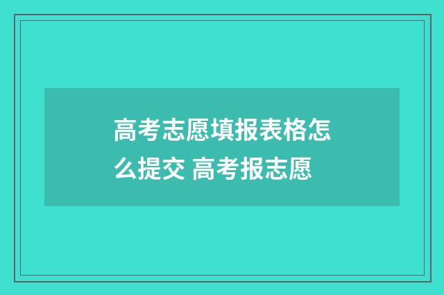 高考志愿填报表格怎么提交 高考报志愿