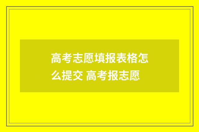 高考志愿填报表格怎么提交 高考报志愿