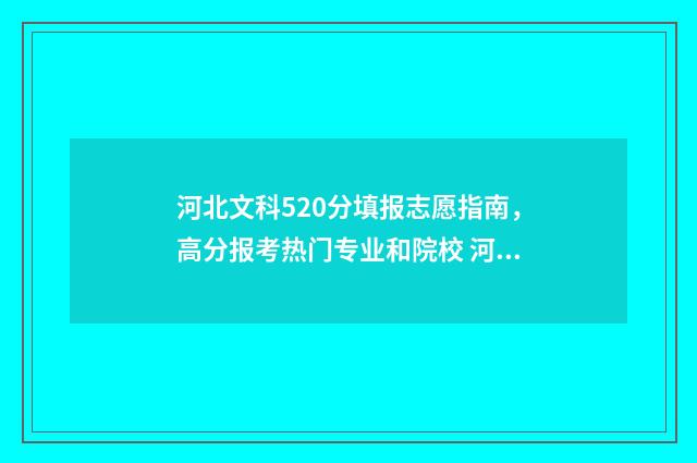 河北文科520分填报志愿指南,高分报考热门专业和院校 河北文科529