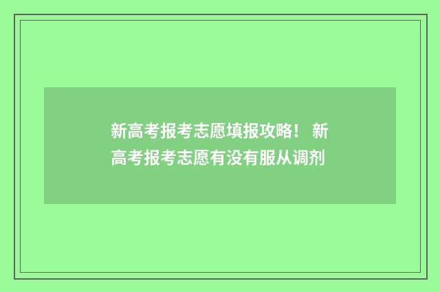 新高考报考志愿填报攻略！ 新高考报考志愿有没有服从调剂
