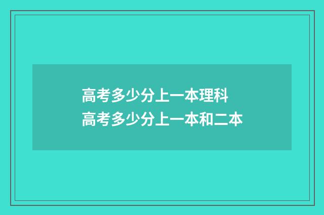 高考多少分上一本理科 高考多少分上一本和二本