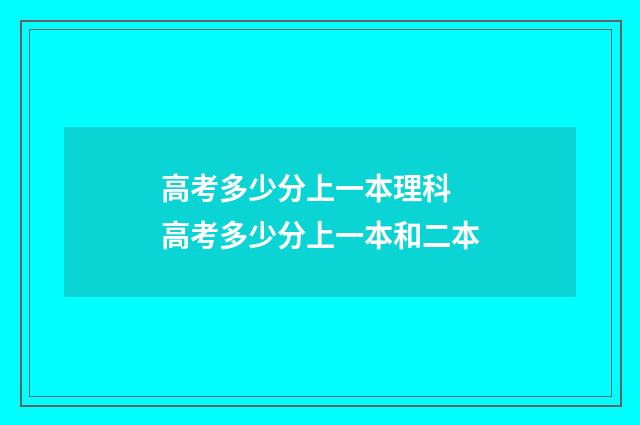 高考多少分上一本理科 高考多少分上一本和二本