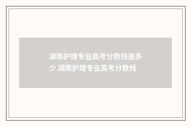 湖南护理专业高考分数线是多少 湖南护理专业高考分数线