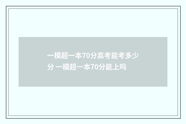 一模超一本70分高考能考多少分 一模超一本70分能上吗