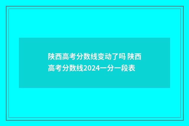 陕西高考分数线变动了吗 陕西高考分数线2024一分一段表