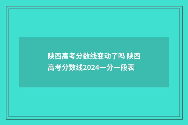 陕西高考分数线变动了吗 陕西高考分数线2024一分一段表