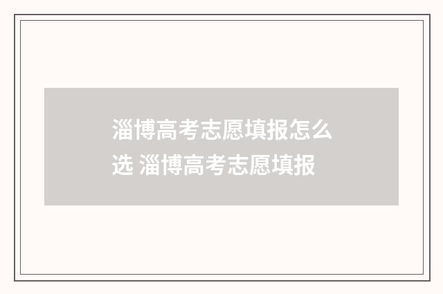 淄博高考志愿填报怎么选 淄博高考志愿填报