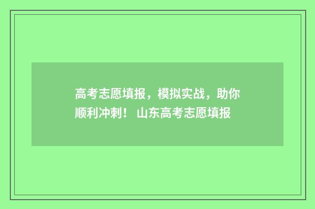 高考志愿填报，模拟实战，助你顺利冲刺！ 山东高考志愿填报