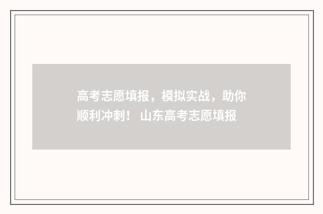高考志愿填报，模拟实战，助你顺利冲刺！ 山东高考志愿填报