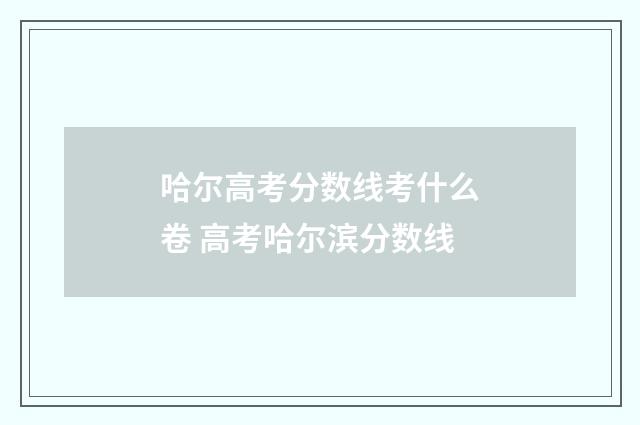 哈尔高考分数线考什么卷 高考哈尔滨分数线