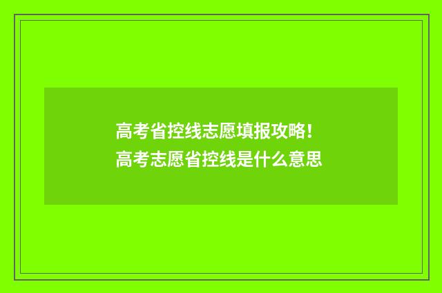 高考省控线志愿填报攻略！ 高考志愿省控线是什么意思