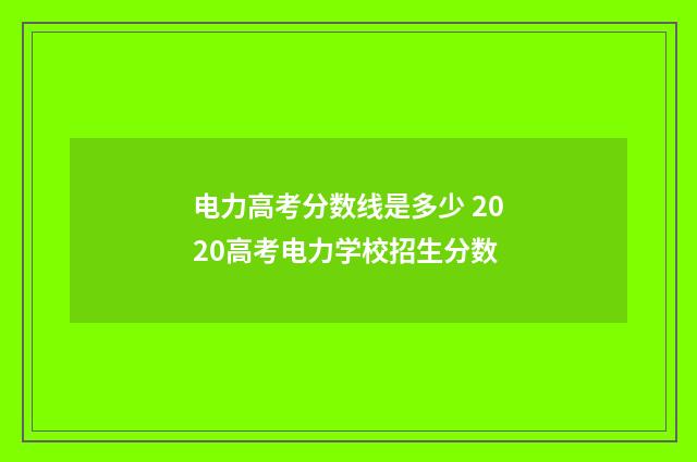 电力高考分数线是多少 2020高考电力学校招生分数