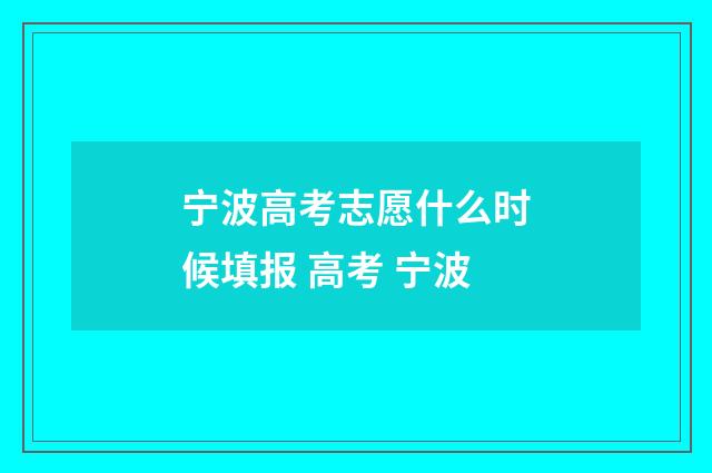 宁波高考志愿什么时候填报 高考 宁波