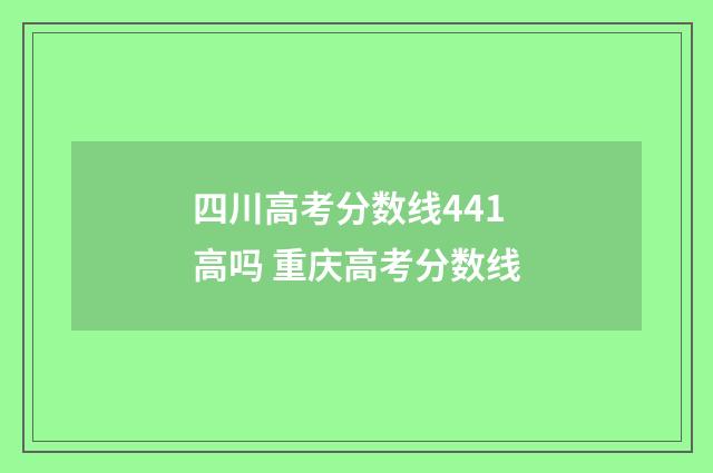 四川高考分数线441高吗 重庆高考分数线