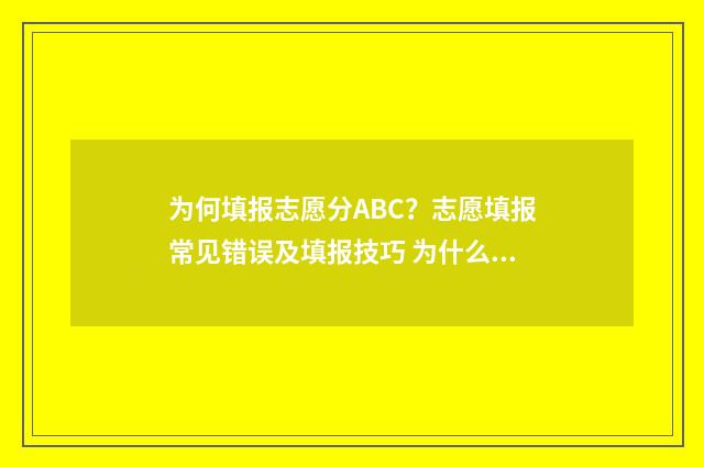 为何填报志愿分ABC？志愿填报常见错误及填报技巧 为什么志愿填报不上