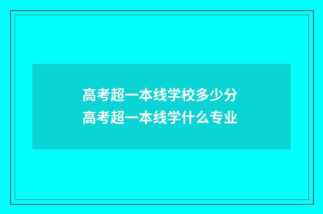 高考超一本线学校多少分 高考超一本线学什么专业