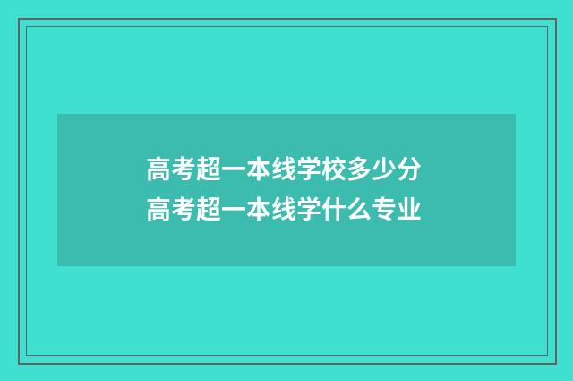 高考超一本线学校多少分 高考超一本线学什么专业