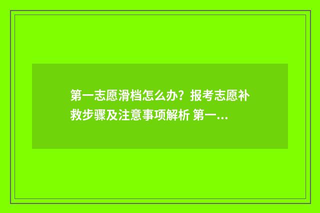 第一志愿滑档怎么办？报考志愿补救步骤及注意事项解析 第一志愿滑档怎么办