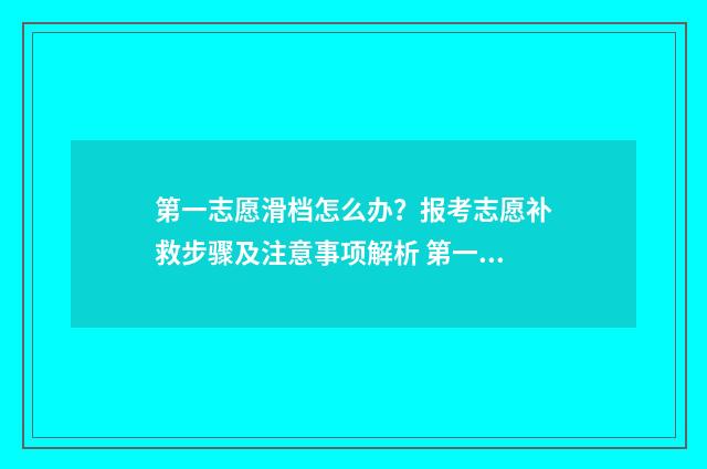 第一志愿滑档怎么办？报考志愿补救步骤及注意事项解析 第一志愿滑档怎么办