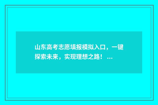 山东高考志愿填报模拟入口,一键探索未来,实现理想之路! 山东高考志愿填报方式