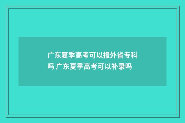 广东夏季高考可以报外省专科吗 广东夏季高考可以补录吗