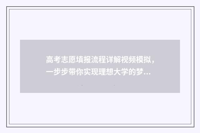 高考志愿填报流程详解视频模拟，一步步带你实现理想大学的梦想！ 高考志愿填报流程图