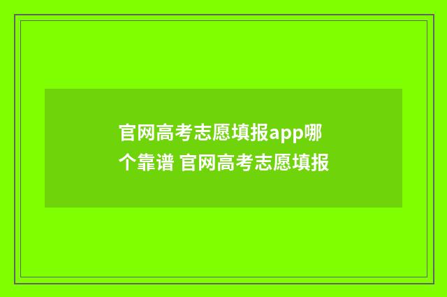 官网高考志愿填报app哪个靠谱 官网高考志愿填报