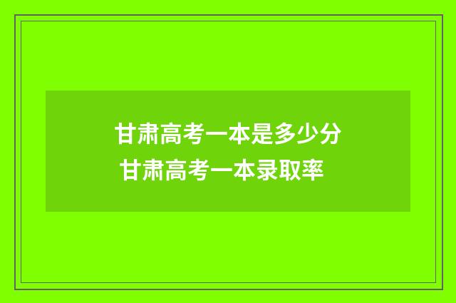 甘肃高考一本是多少分 甘肃高考一本录取率