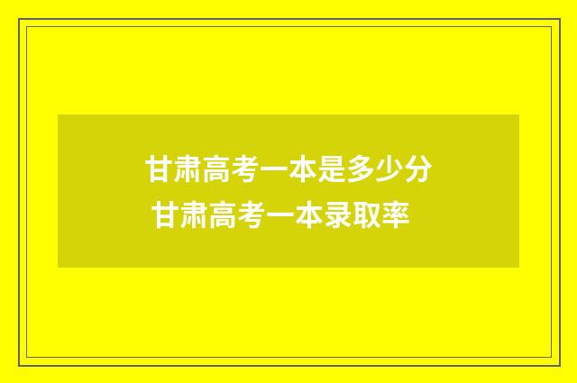 甘肃高考一本是多少分 甘肃高考一本录取率