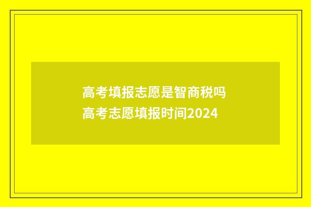 高考填报志愿是智商税吗 高考志愿填报时间2024