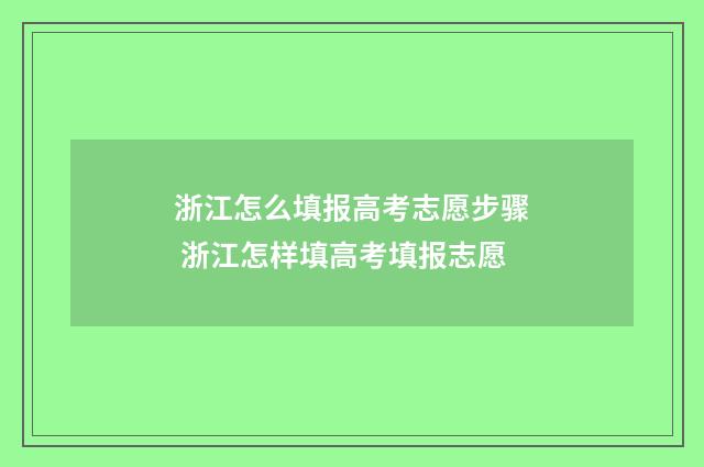 浙江怎么填报高考志愿步骤 浙江怎样填高考填报志愿