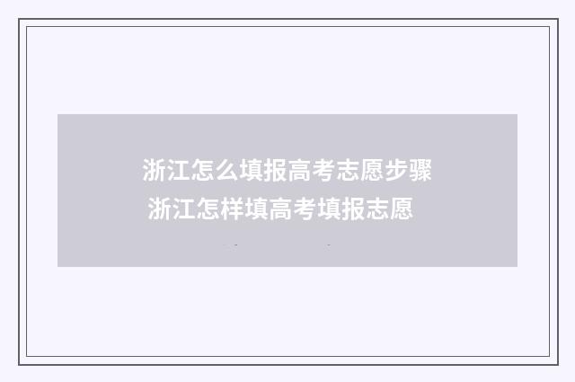 浙江怎么填报高考志愿步骤 浙江怎样填高考填报志愿